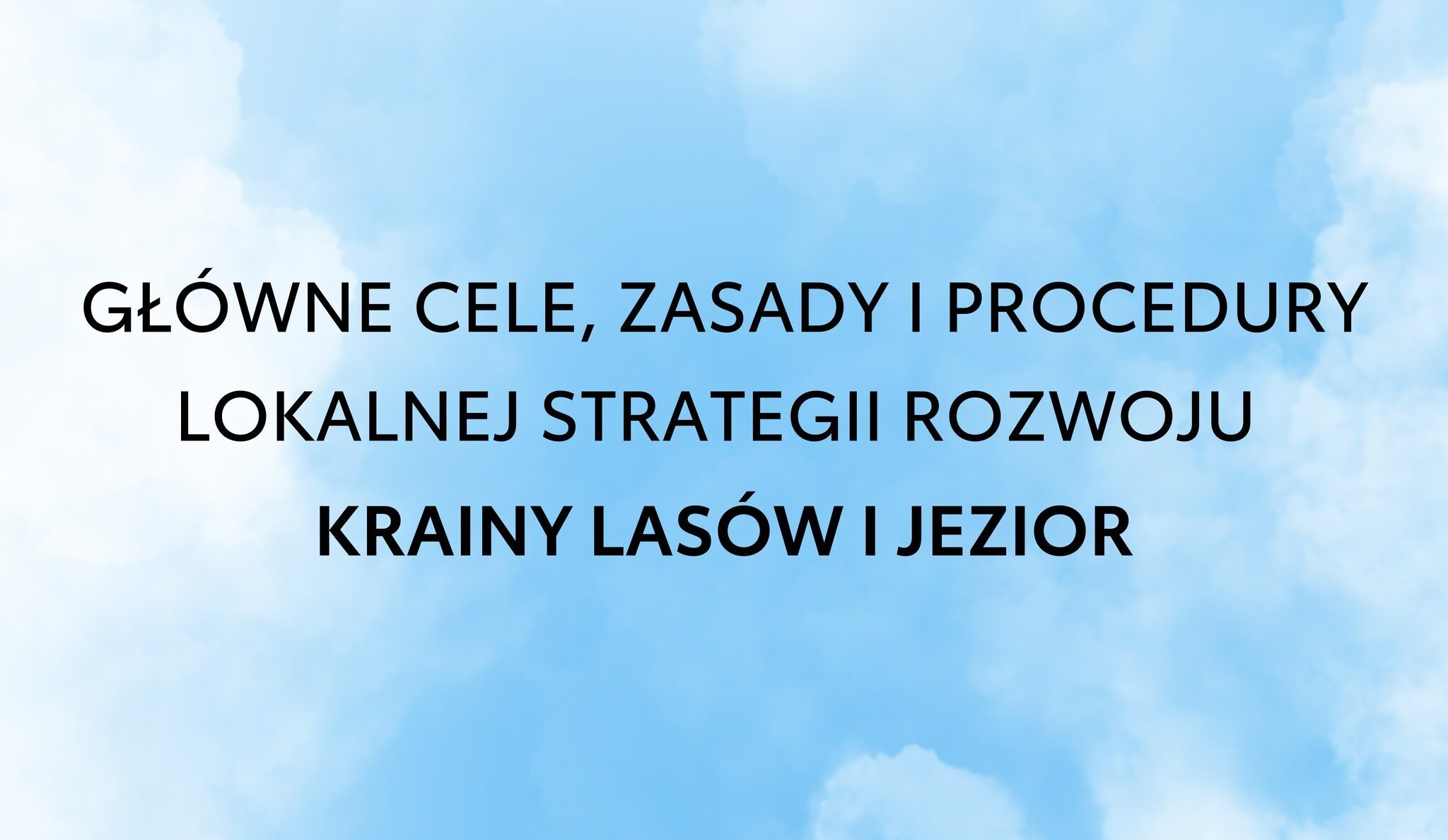 Grafika ma tło w kolorze błękitu. Treść grafiki: Główne cele, zasady i procedury lokalnej strategii rozwoju Krainy Lasów i Jezior.