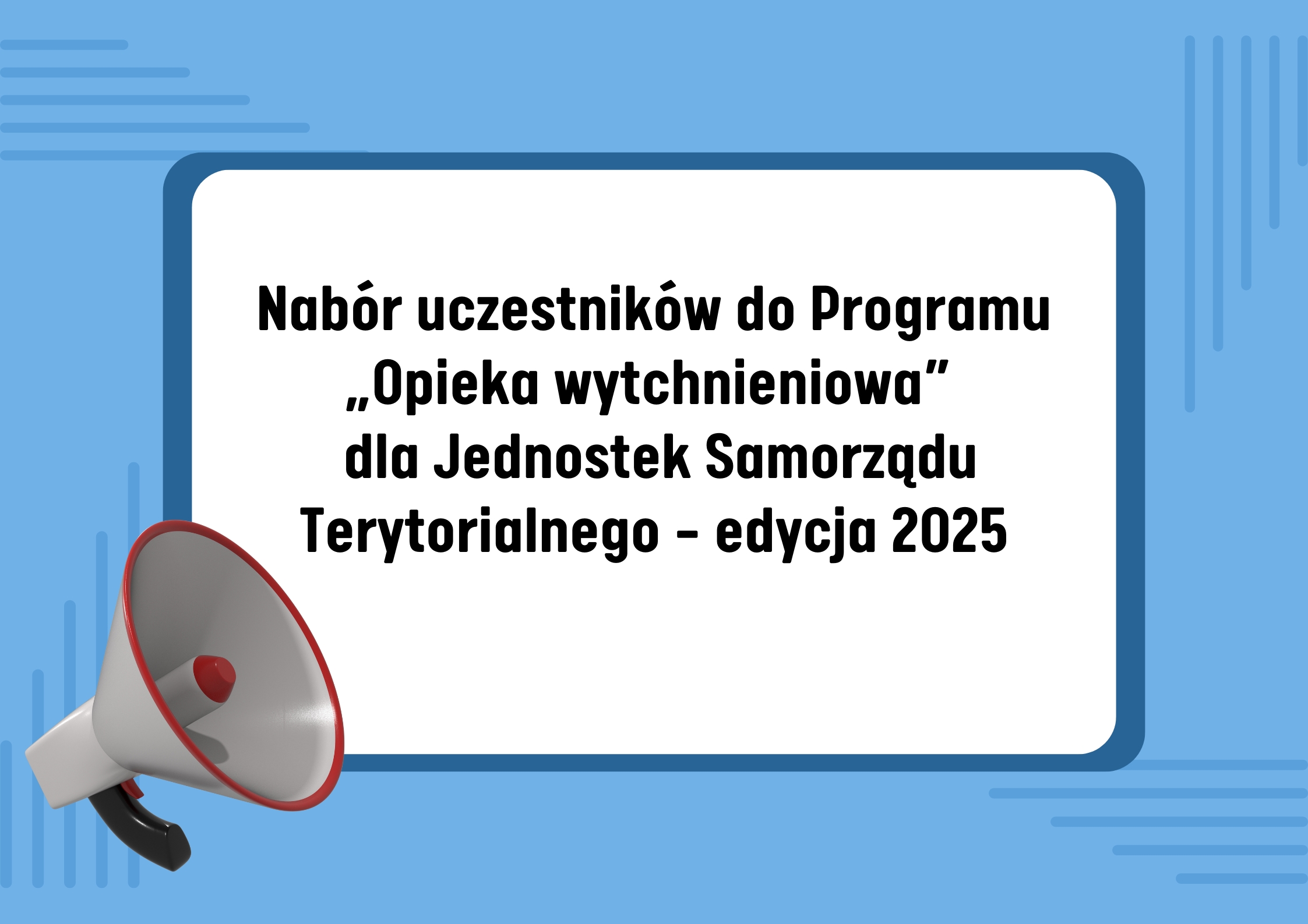 Niebieska grafika, na której widnieje megafon oraz tekst w niebieskiej ramce: " Nabór uczestników do Programu „Opieka wytchnieniowa” dla Jednostek Samorządu Terytorialnego – edycja 2025".