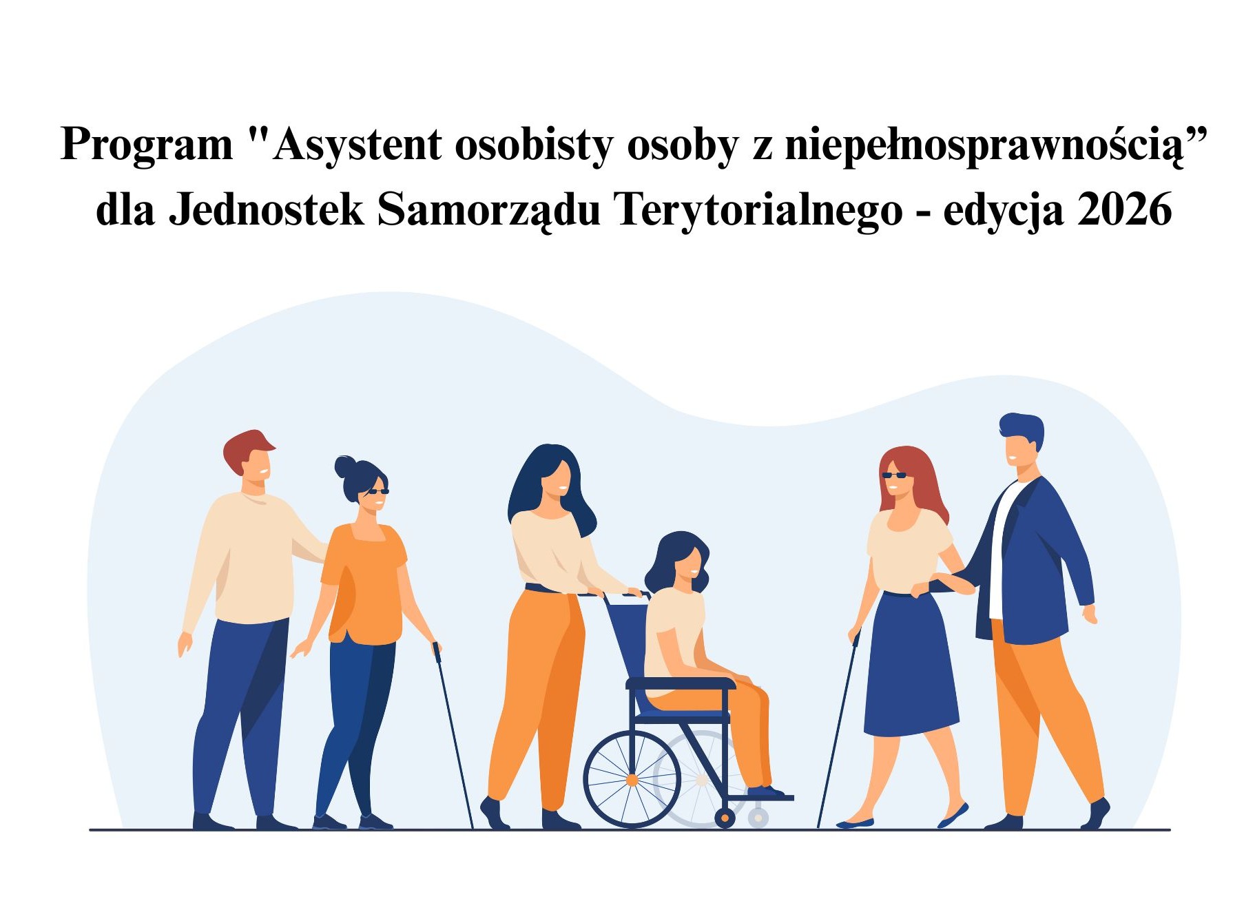 Obraz przedstawia ilustrację promującą program wsparcia osób z niepełnosprawnościami – "Asystent osobisty osoby z niepełnosprawnością" realizowany przez jednostki samorządu terytorialnego w edycji 2026. Na górze obrazu znajduje się tytuł programu. Poniżej umieszczono ilustrację przedstawiającą grupę osób z niepełnosprawnościami oraz ich asystentów. Widać m.in. osoby niewidome z laskami oraz osobę na wózku inwalidzkim, którą prowadzi opiekunka.