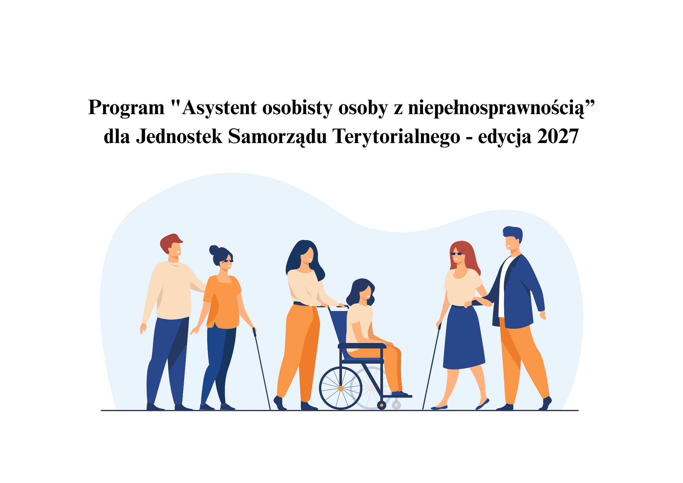 Obraz przedstawia ilustrację promującą program wsparcia osób z niepełnosprawnościami – "Asystent osobisty osoby z niepełnosprawnością" realizowany przez jednostki samorządu terytorialnego w edycji 2027. Na górze obrazu znajduje się tytuł programu. Poniżej umieszczono ilustrację przedstawiającą grupę osób z niepełnosprawnościami oraz ich asystentów. Widać m.in. osoby niewidome z laskami oraz osobę na wózku inwalidzkim, którą prowadzi opiekunka.